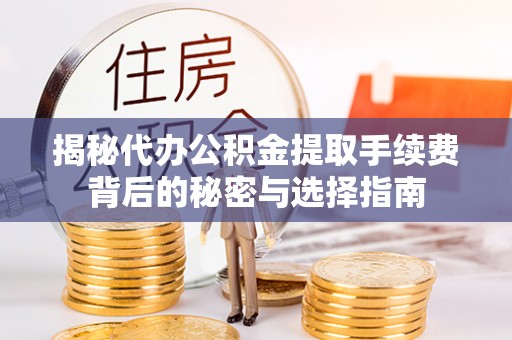 平远揭秘代办公积金提取手续费背后的秘密与选择指南