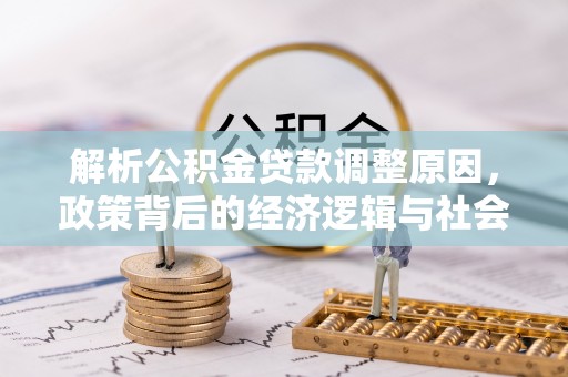 平远解析公积金贷款调整原因，政策背后的经济逻辑与社会影响