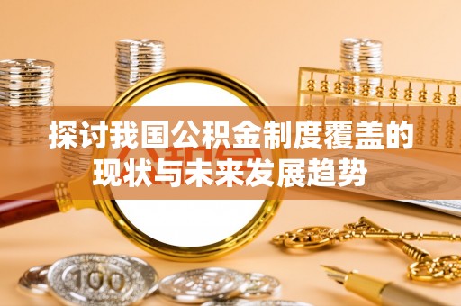 平远探讨我国公积金制度覆盖的现状与未来发展趋势
