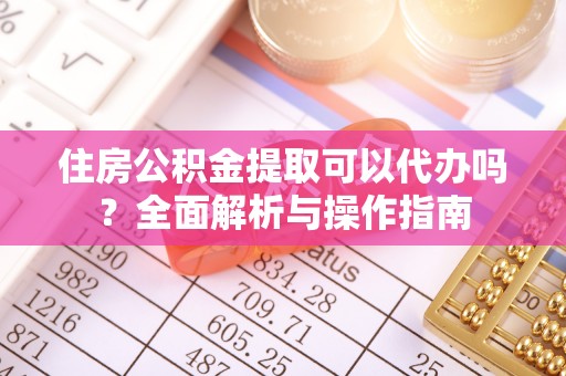 平远住房公积金提取可以代办吗？全面解析与操作指南