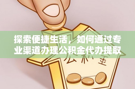 平远探索便捷生活，如何通过专业渠道办理公积金代办提取业务