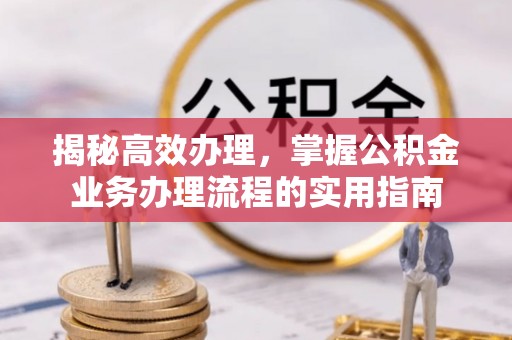 平远揭秘高效办理，掌握公积金业务办理流程的实用指南