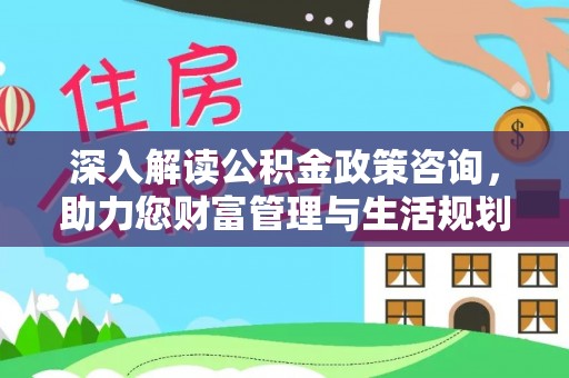 平远深入解读公积金政策咨询，助力您财富管理与生活规划