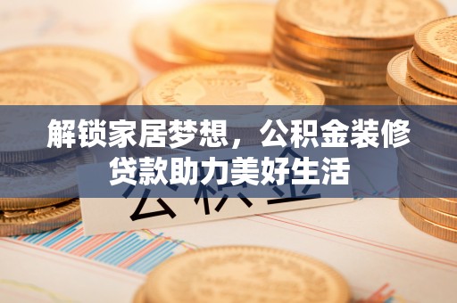 平远解锁家居梦想，公积金装修贷款助力美好生活