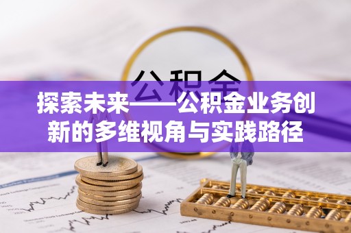 平远探索未来——公积金业务创新的多维视角与实践路径