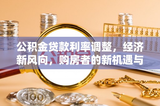 平远公积金贷款利率调整，经济新风向，购房者的新机遇与挑战