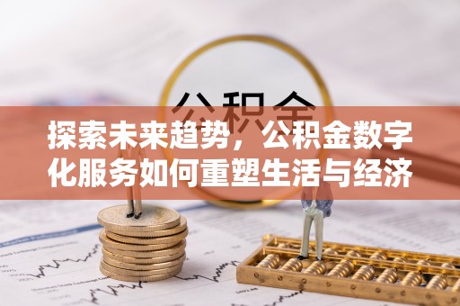 平远探索未来趋势，公积金数字化服务如何重塑生活与经济