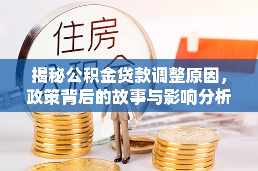 平远揭秘公积金贷款调整原因，政策背后的故事与影响分析