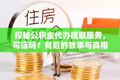 平远探秘公积金代办提取服务，可信吗？背后的故事与真相