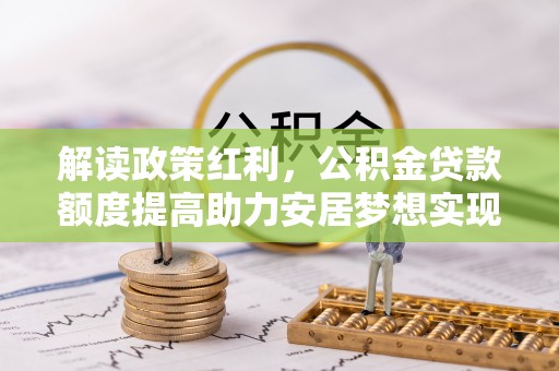 平远解读政策红利，公积金贷款额度提高助力安居梦想实现