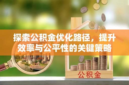 平远探索公积金优化路径，提升效率与公平性的关键策略