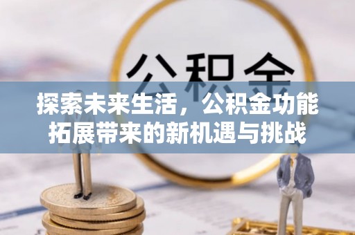 平远探索未来生活，公积金功能拓展带来的新机遇与挑战