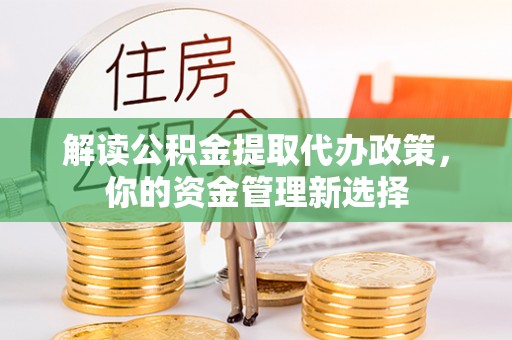 平远解读公积金提取代办政策，你的资金管理新选择