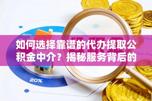 平远如何选择靠谱的代办提取公积金中介？揭秘服务背后的真相