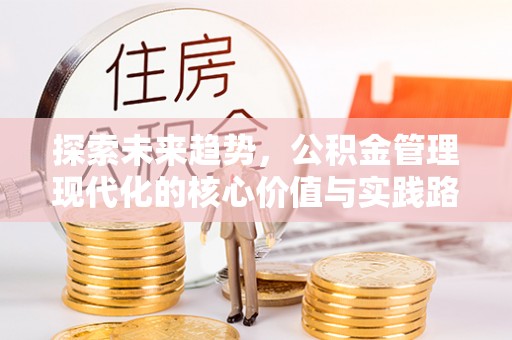 平远探索未来趋势，公积金管理现代化的核心价值与实践路径