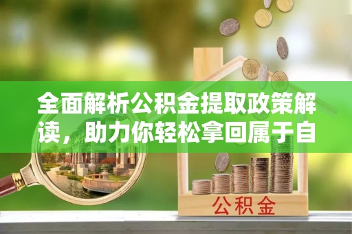 平远全面解析公积金提取政策解读，助力你轻松拿回属于自己的钱