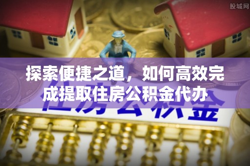平远探索便捷之道，如何高效完成提取住房公积金代办