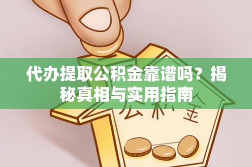 平远代办提取公积金靠谱吗？揭秘真相与实用指南