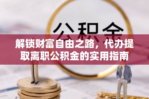 平远解锁财富自由之路，代办提取离职公积金的实用指南