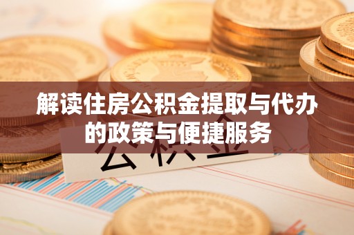 平远解读住房公积金提取与代办的政策与便捷服务