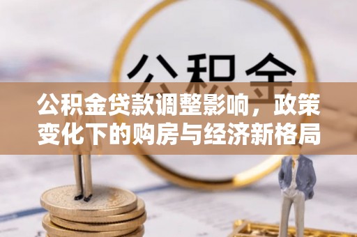 平远公积金贷款调整影响，政策变化下的购房与经济新格局
