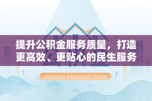 平远提升公积金服务质量，打造更高效、更贴心的民生服务体验