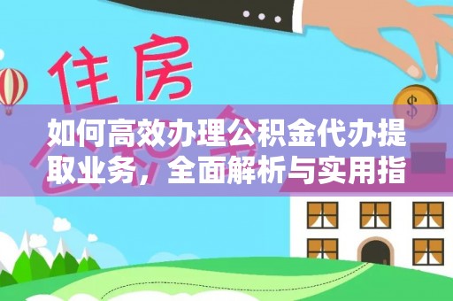 平远如何高效办理公积金代办提取业务，全面解析与实用指南