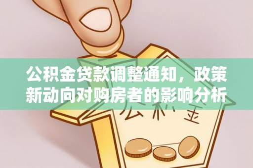 平远公积金贷款调整通知，政策新动向对购房者的影响分析