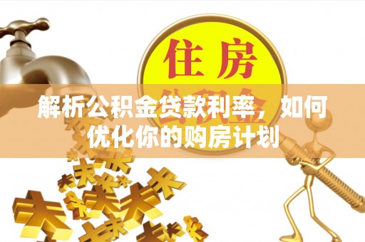 平远解析公积金贷款利率，如何优化你的购房计划