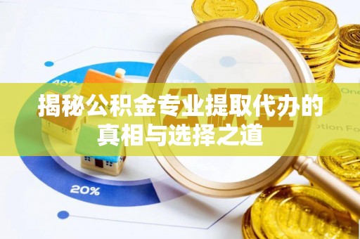 平远揭秘公积金专业提取代办的真相与选择之道