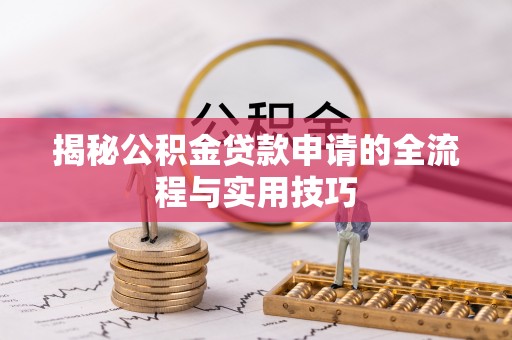 平远揭秘公积金贷款申请的全流程与实用技巧