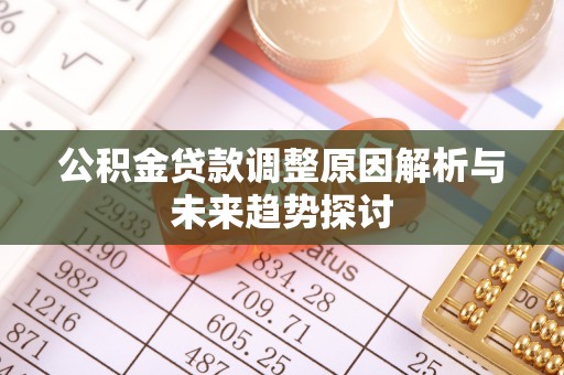 平远公积金贷款调整原因解析与未来趋势探讨