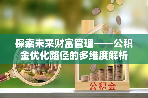 平远探索未来财富管理——公积金优化路径的多维度解析