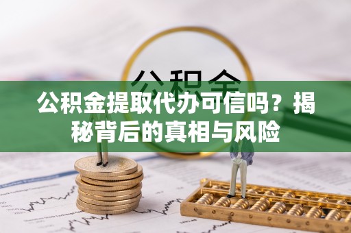平远公积金提取代办可信吗？揭秘背后的真相与风险