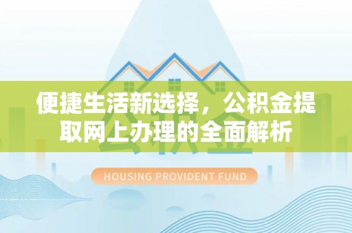 平远便捷生活新选择，公积金提取网上办理的全面解析