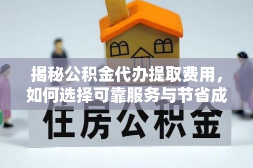 平远揭秘公积金代办提取费用，如何选择可靠服务与节省成本