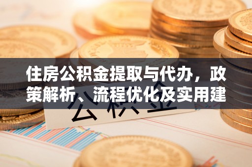 平远住房公积金提取与代办，政策解析、流程优化及实用建议