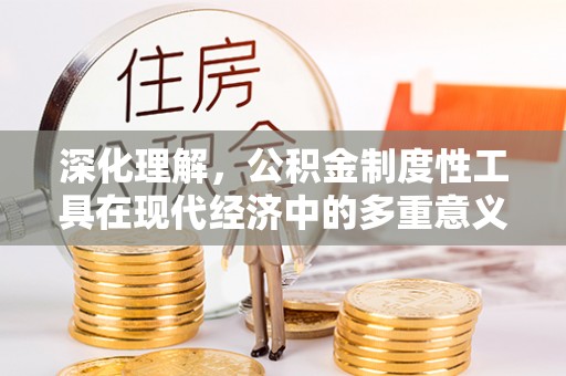 平远深化理解，公积金制度性工具在现代经济中的多重意义