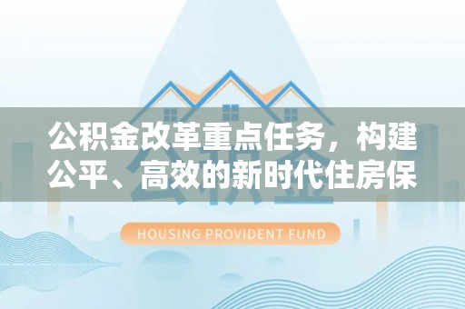 平远公积金改革重点任务，构建公平、高效的新时代住房保障体系