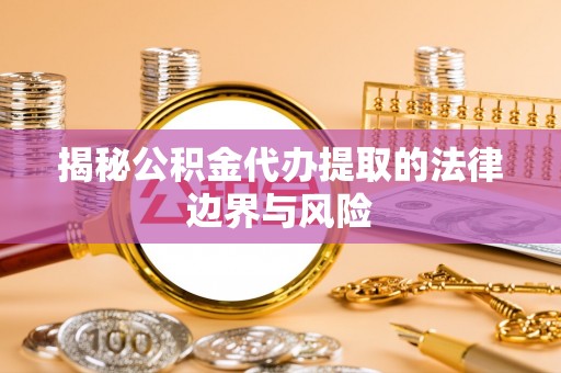 平远揭秘公积金代办提取的法律边界与风险