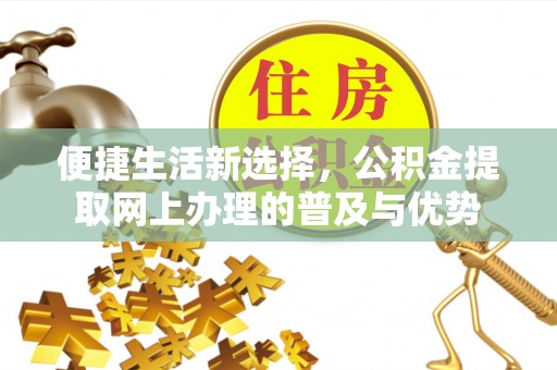 平远便捷生活新选择，公积金提取网上办理的普及与优势