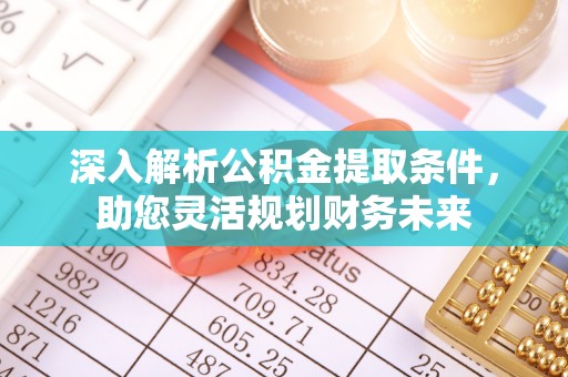 平远深入解析公积金提取条件，助您灵活规划财务未来