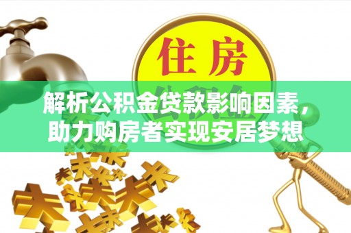 平远解析公积金贷款影响因素，助力购房者实现安居梦想