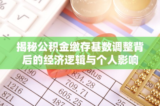 平远揭秘公积金缴存基数调整背后的经济逻辑与个人影响