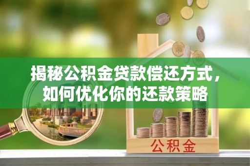 平远揭秘公积金贷款偿还方式，如何优化你的还款策略