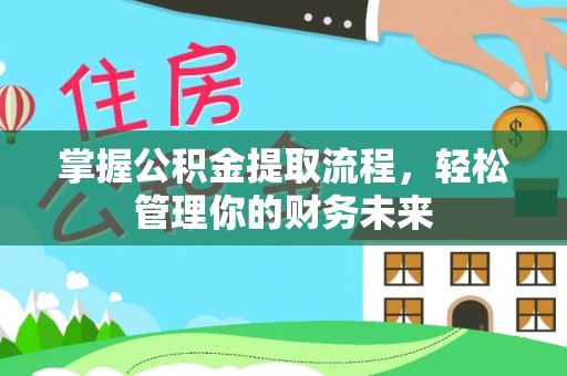 平远掌握公积金提取流程，轻松管理你的财务未来