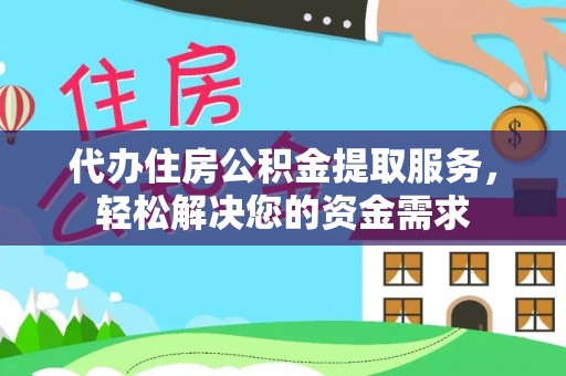 平远代办住房公积金提取服务，轻松解决您的资金需求