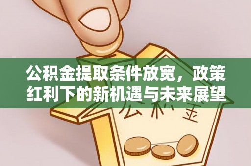 平远公积金提取条件放宽，政策红利下的新机遇与未来展望