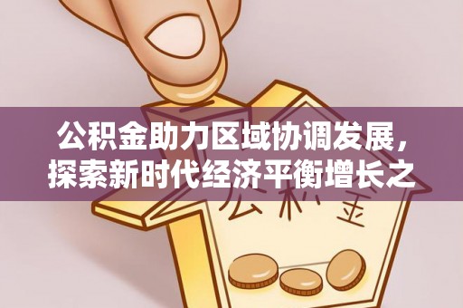平远公积金助力区域协调发展，探索新时代经济平衡增长之道