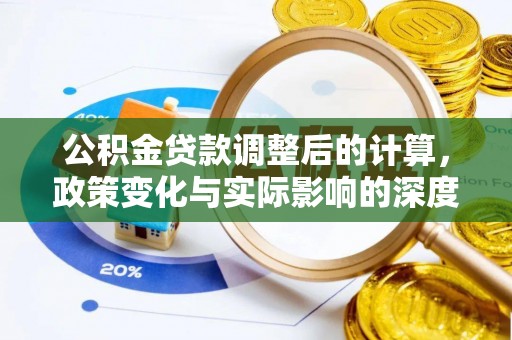 平远公积金贷款调整后的计算，政策变化与实际影响的深度解析